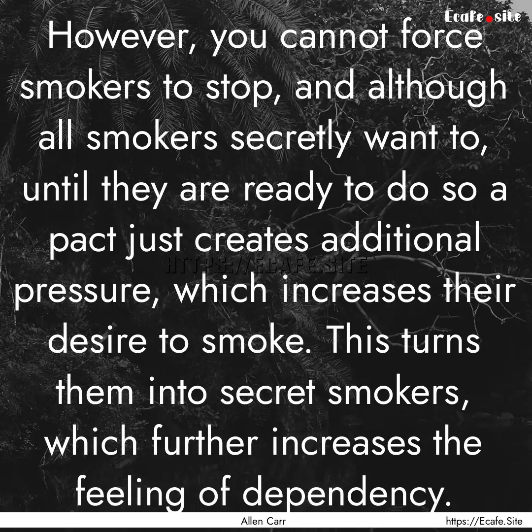 However, you cannot force smokers to stop,.... : Quote by Allen Carr