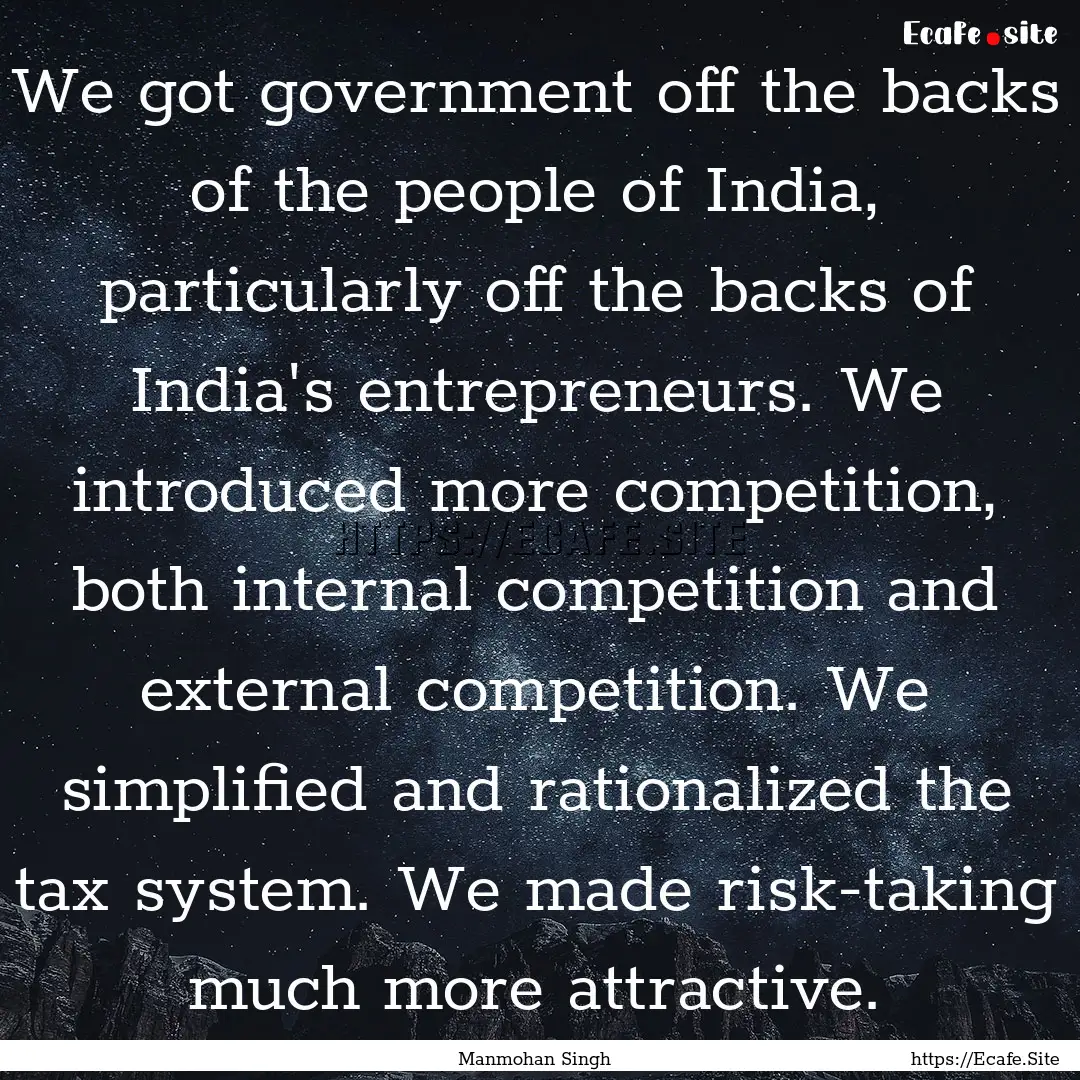 We got government off the backs of the people.... : Quote by Manmohan Singh