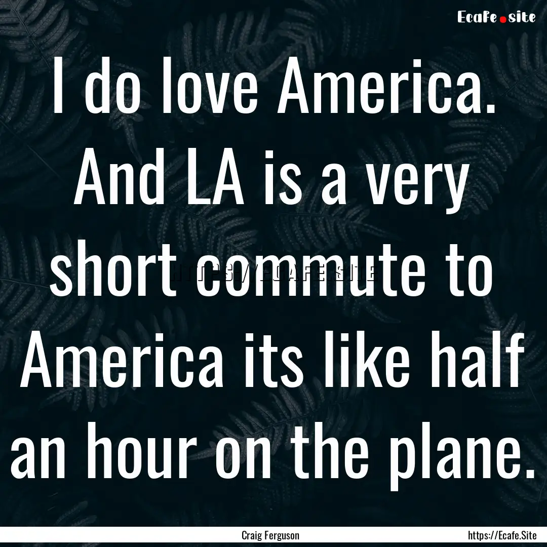 I do love America. And LA is a very short.... : Quote by Craig Ferguson