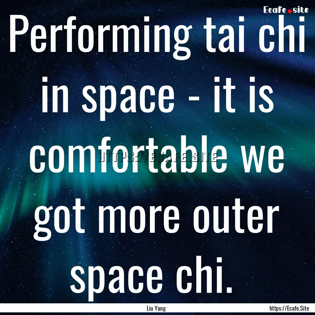 Performing tai chi in space - it is comfortable.... : Quote by Liu Yang