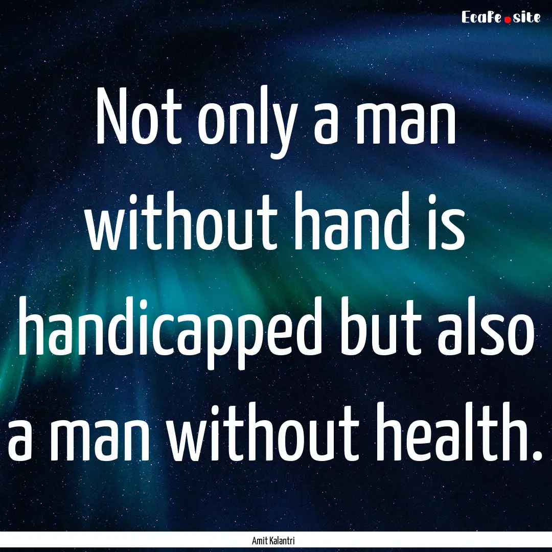 Not only a man without hand is handicapped.... : Quote by Amit Kalantri