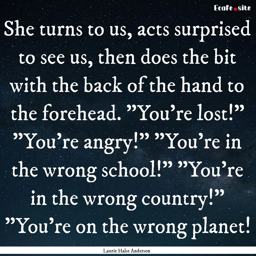 She turns to us, acts surprised to see us,.... : Quote by Laurie Halse Anderson