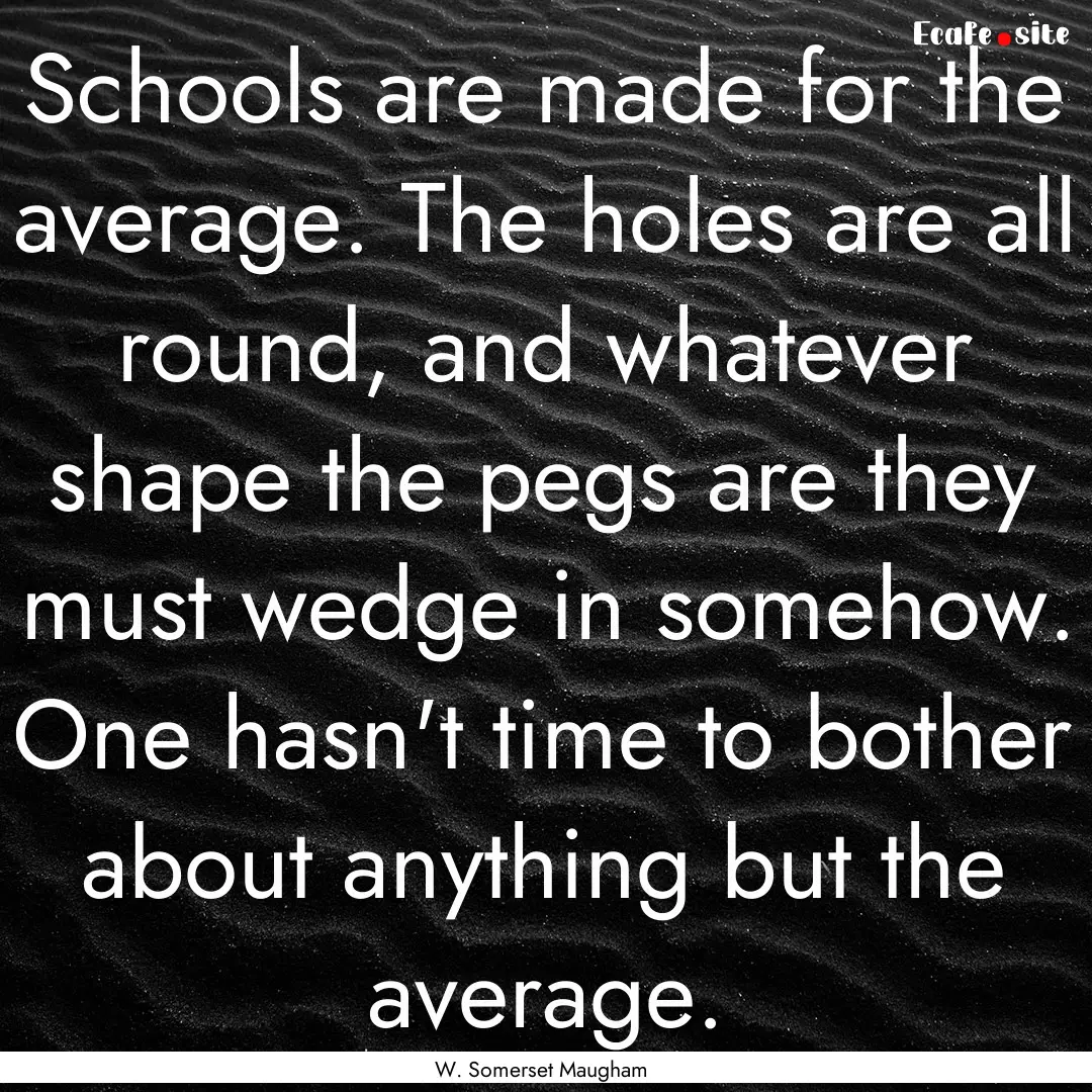 Schools are made for the average. The holes.... : Quote by W. Somerset Maugham