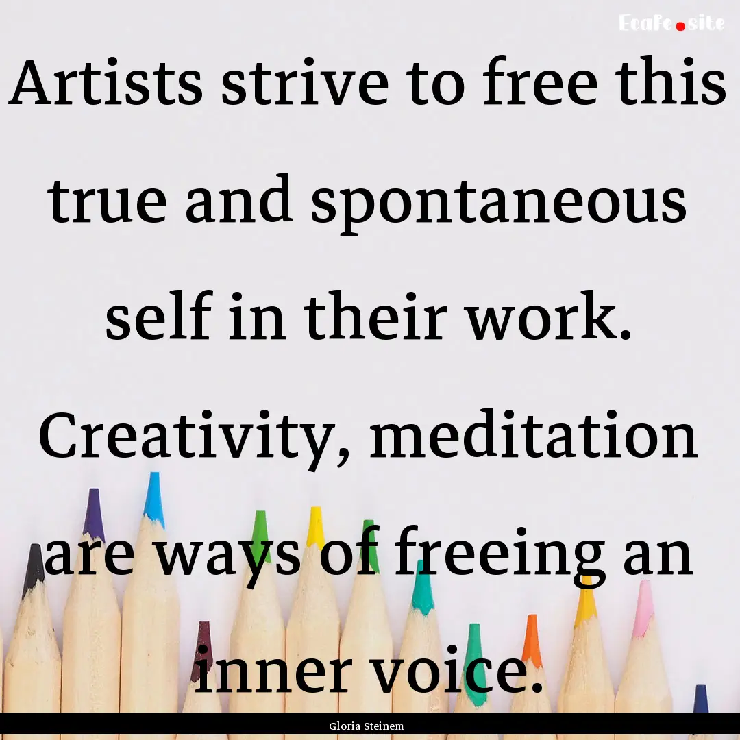 Artists strive to free this true and spontaneous.... : Quote by Gloria Steinem