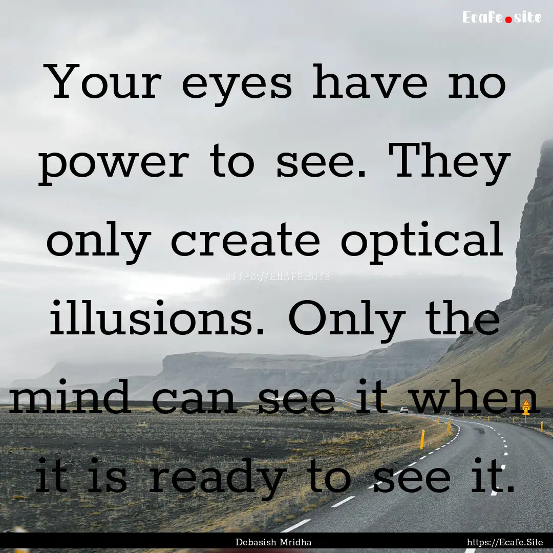 Your eyes have no power to see. They only.... : Quote by Debasish Mridha