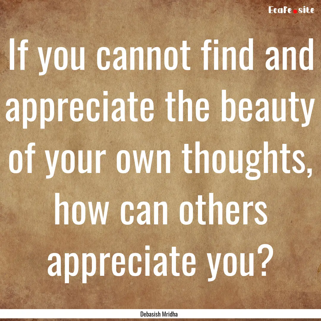 If you cannot find and appreciate the beauty.... : Quote by Debasish Mridha