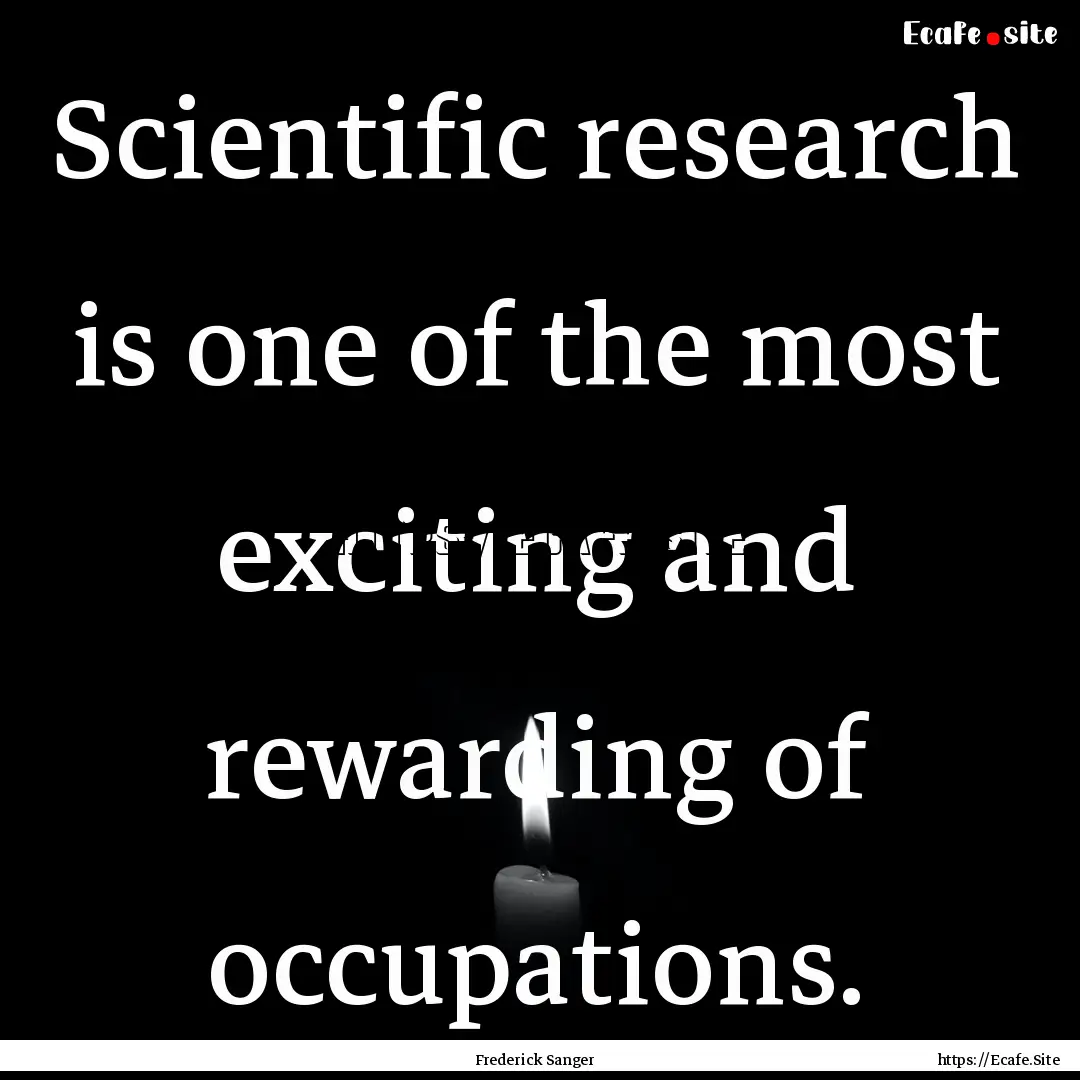 Scientific research is one of the most exciting.... : Quote by Frederick Sanger