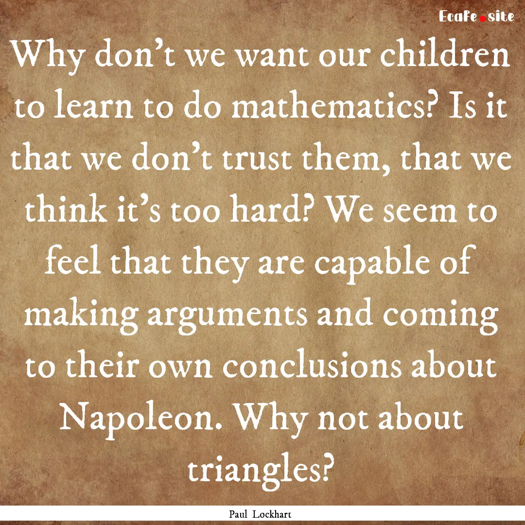 Why don't we want our children to learn to.... : Quote by Paul Lockhart