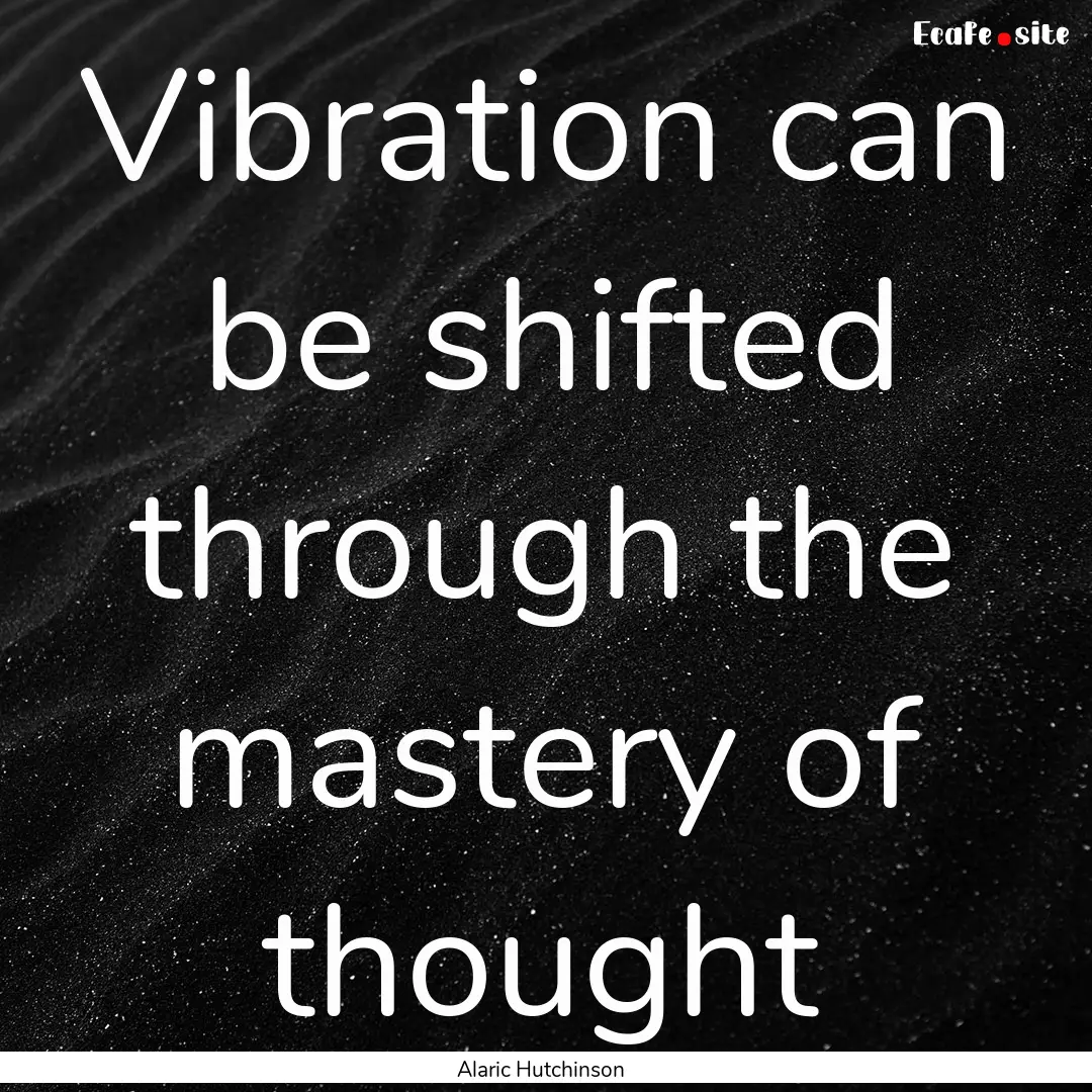 Vibration can be shifted through the mastery.... : Quote by Alaric Hutchinson