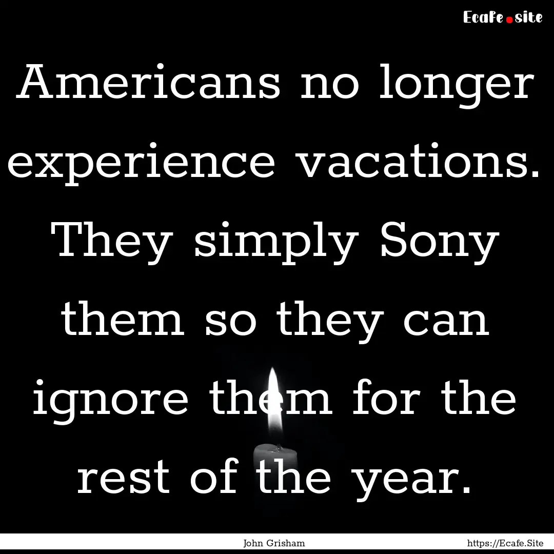 Americans no longer experience vacations..... : Quote by John Grisham