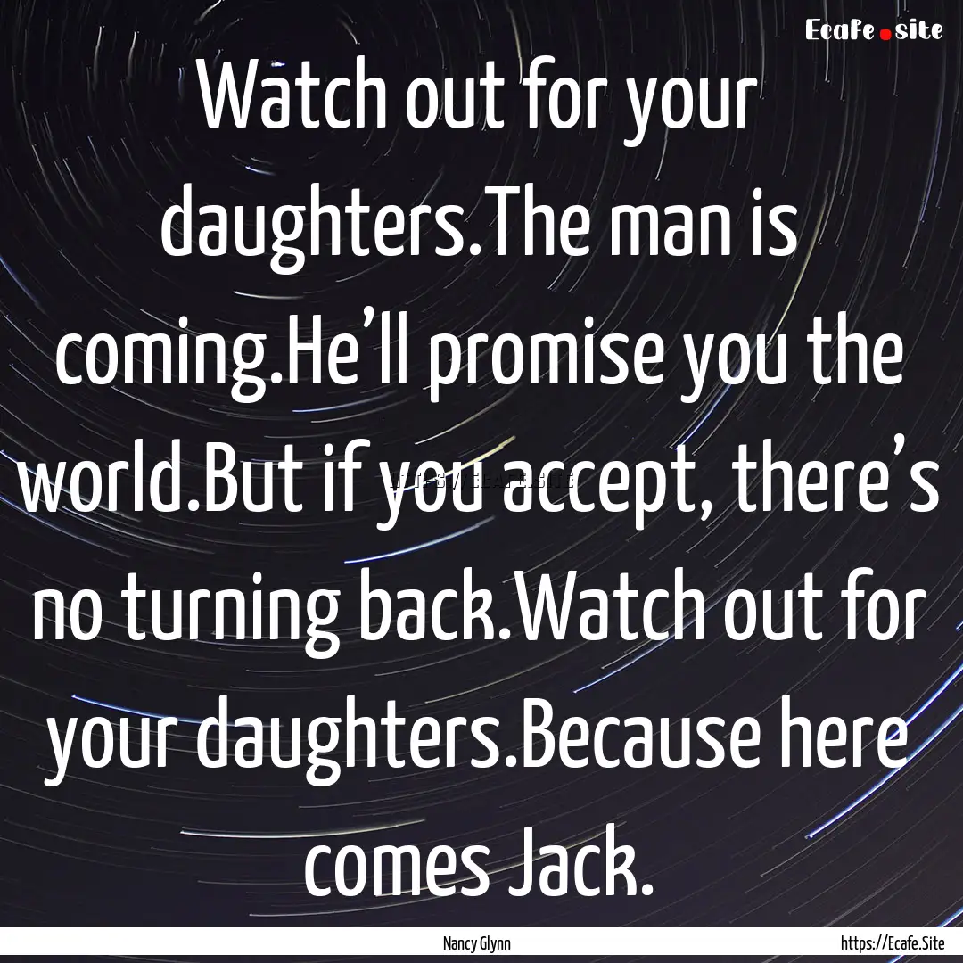 Watch out for your daughters.The man is coming.He’ll.... : Quote by Nancy Glynn