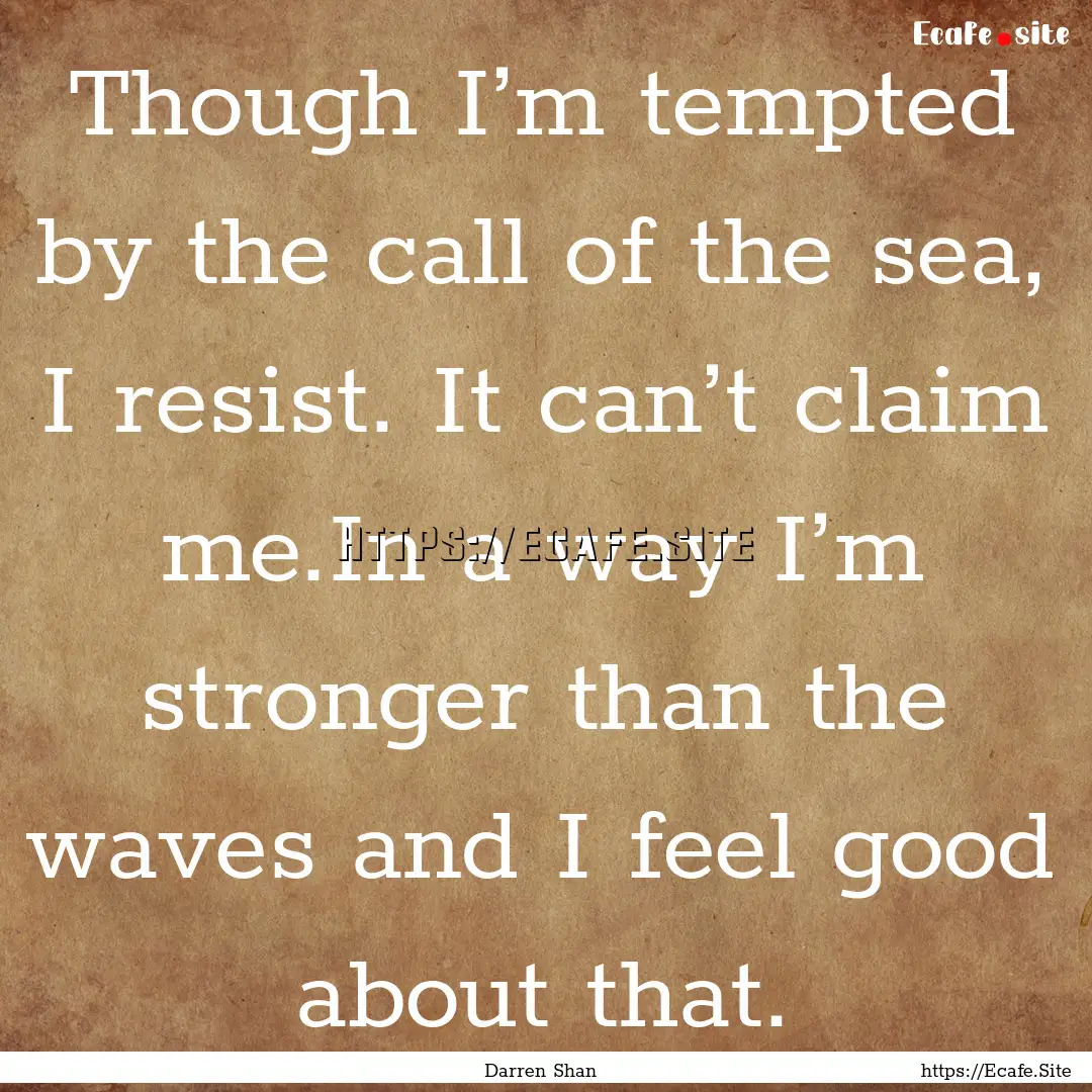 Though I’m tempted by the call of the sea,.... : Quote by Darren Shan