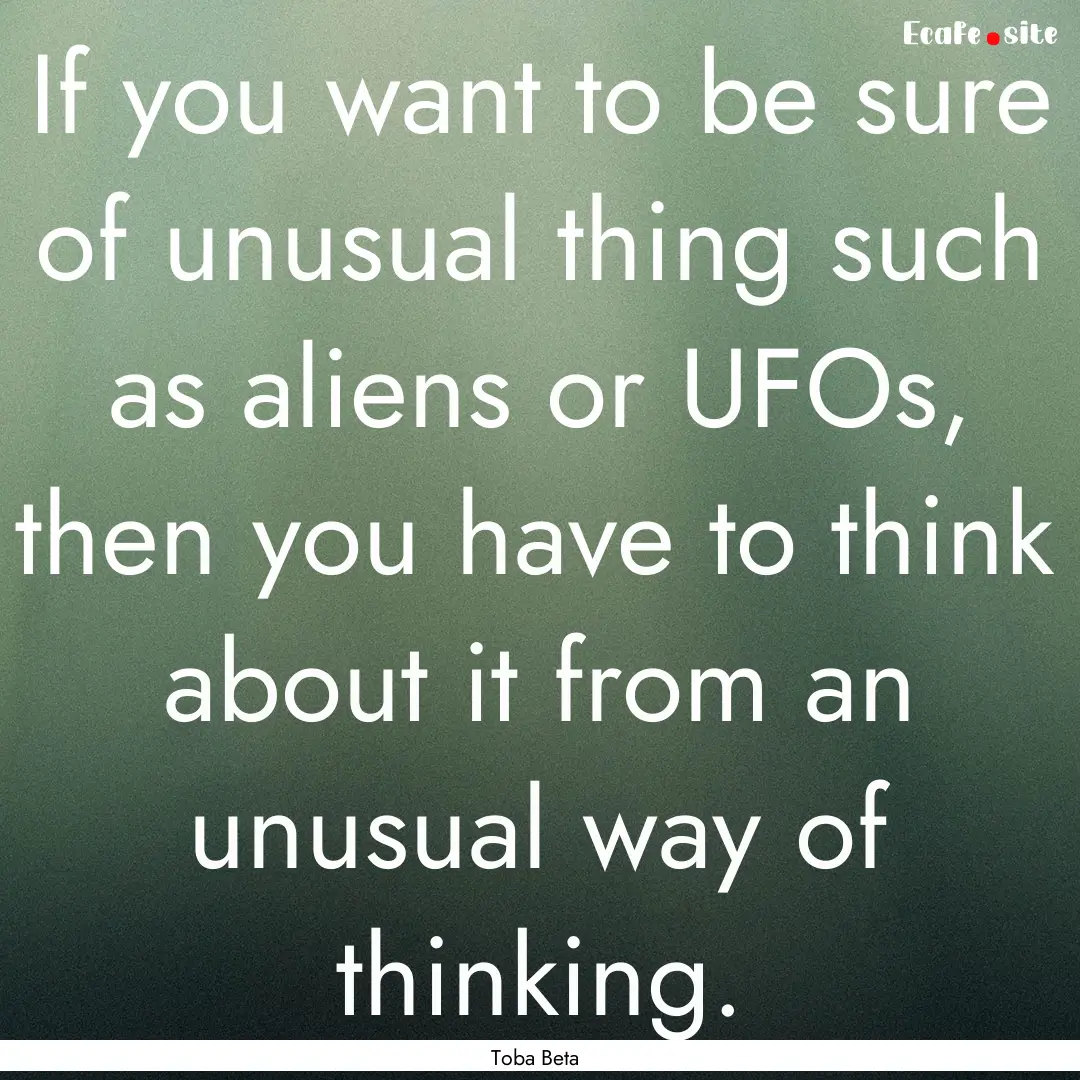 If you want to be sure of unusual thing such.... : Quote by Toba Beta