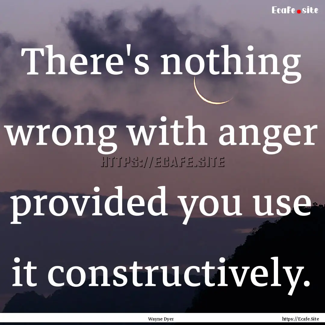 There's nothing wrong with anger provided.... : Quote by Wayne Dyer