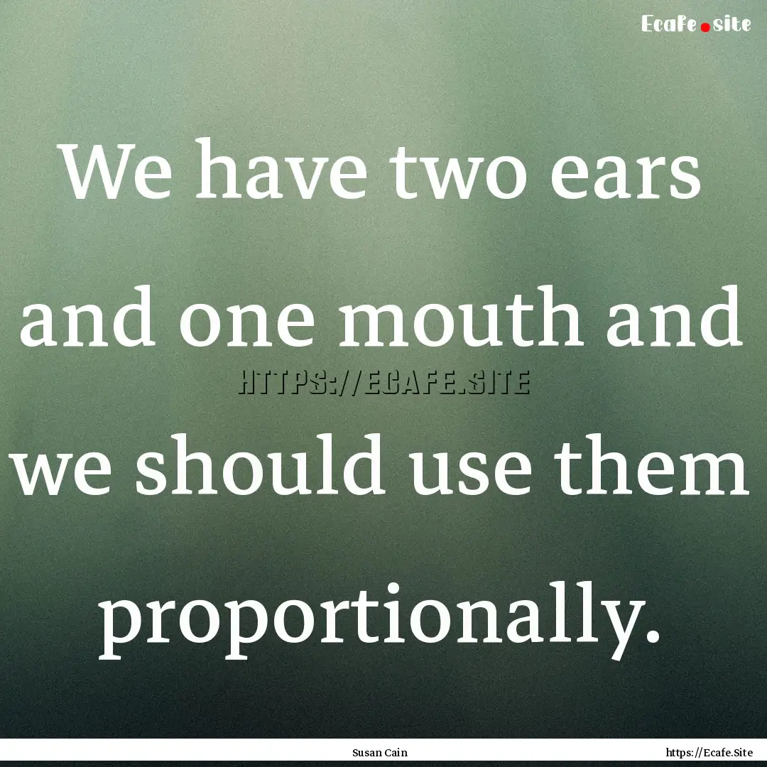 We have two ears and one mouth and we should.... : Quote by Susan Cain