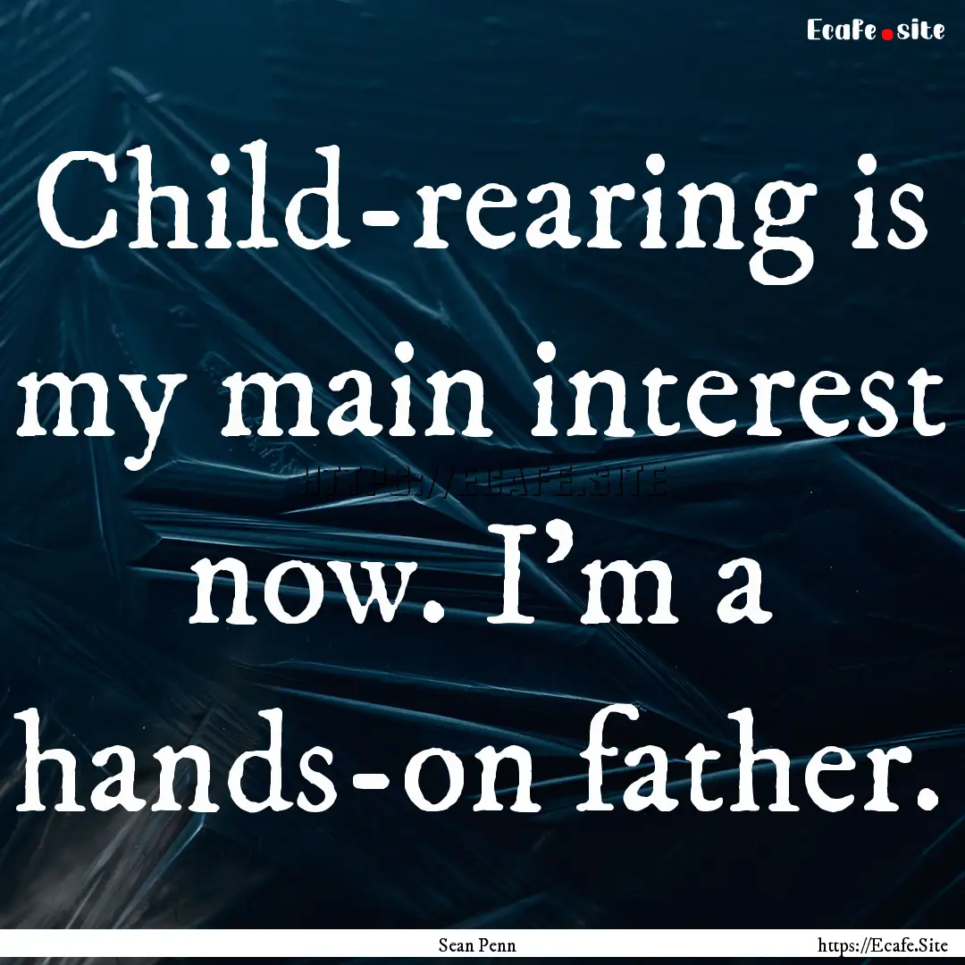 Child-rearing is my main interest now. I'm.... : Quote by Sean Penn