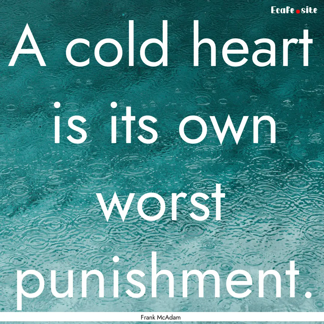 A cold heart is its own worst punishment..... : Quote by Frank McAdam