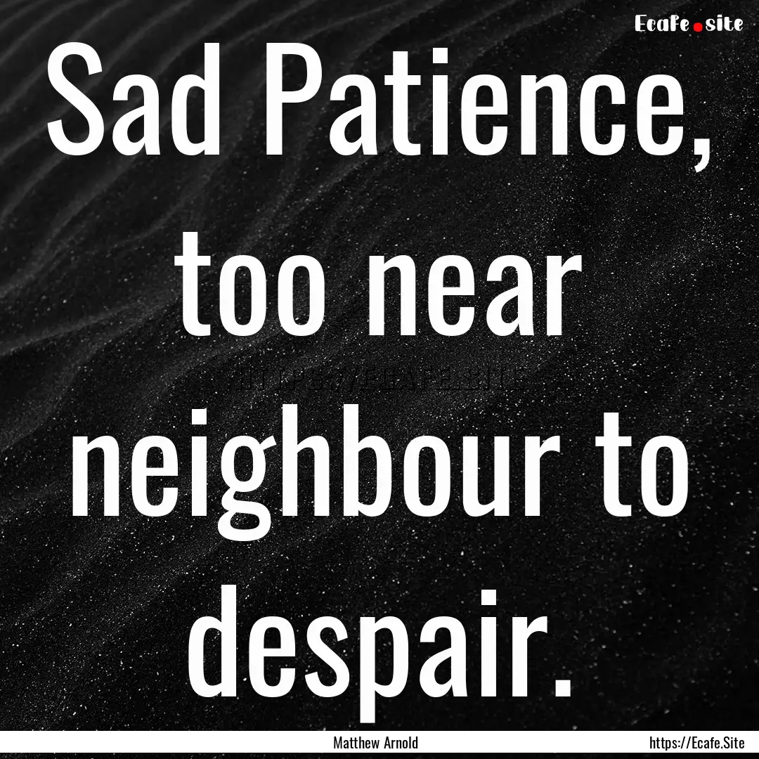 Sad Patience, too near neighbour to despair..... : Quote by Matthew Arnold