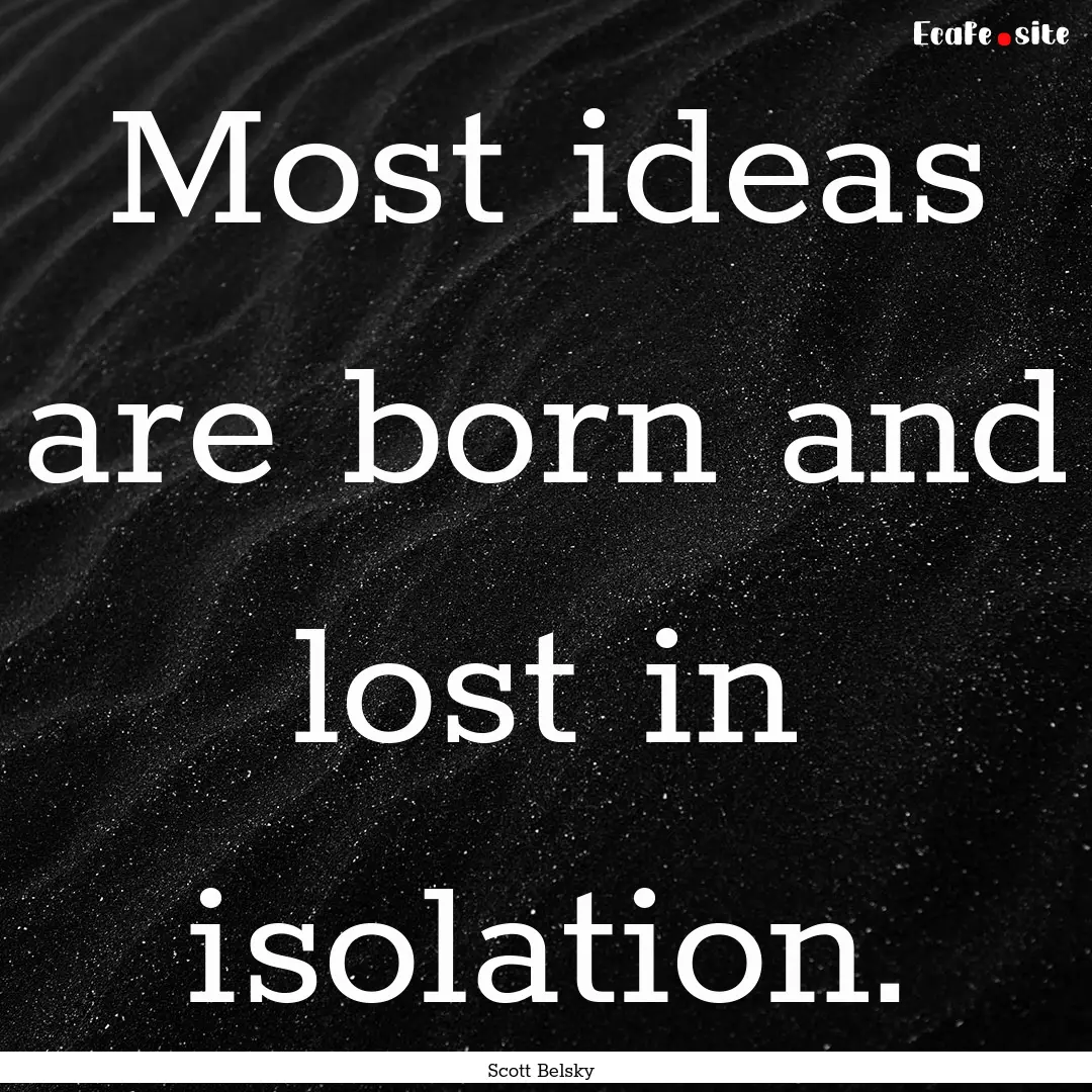 Most ideas are born and lost in isolation..... : Quote by Scott Belsky