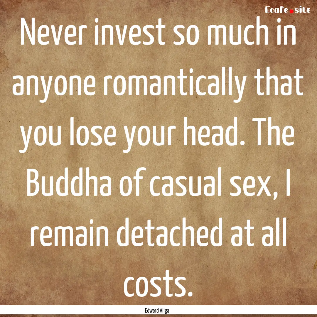 Never invest so much in anyone romantically.... : Quote by Edward Vilga