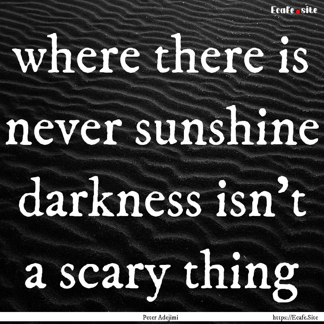 where there is never sunshine darkness isn't.... : Quote by Peter Adejimi