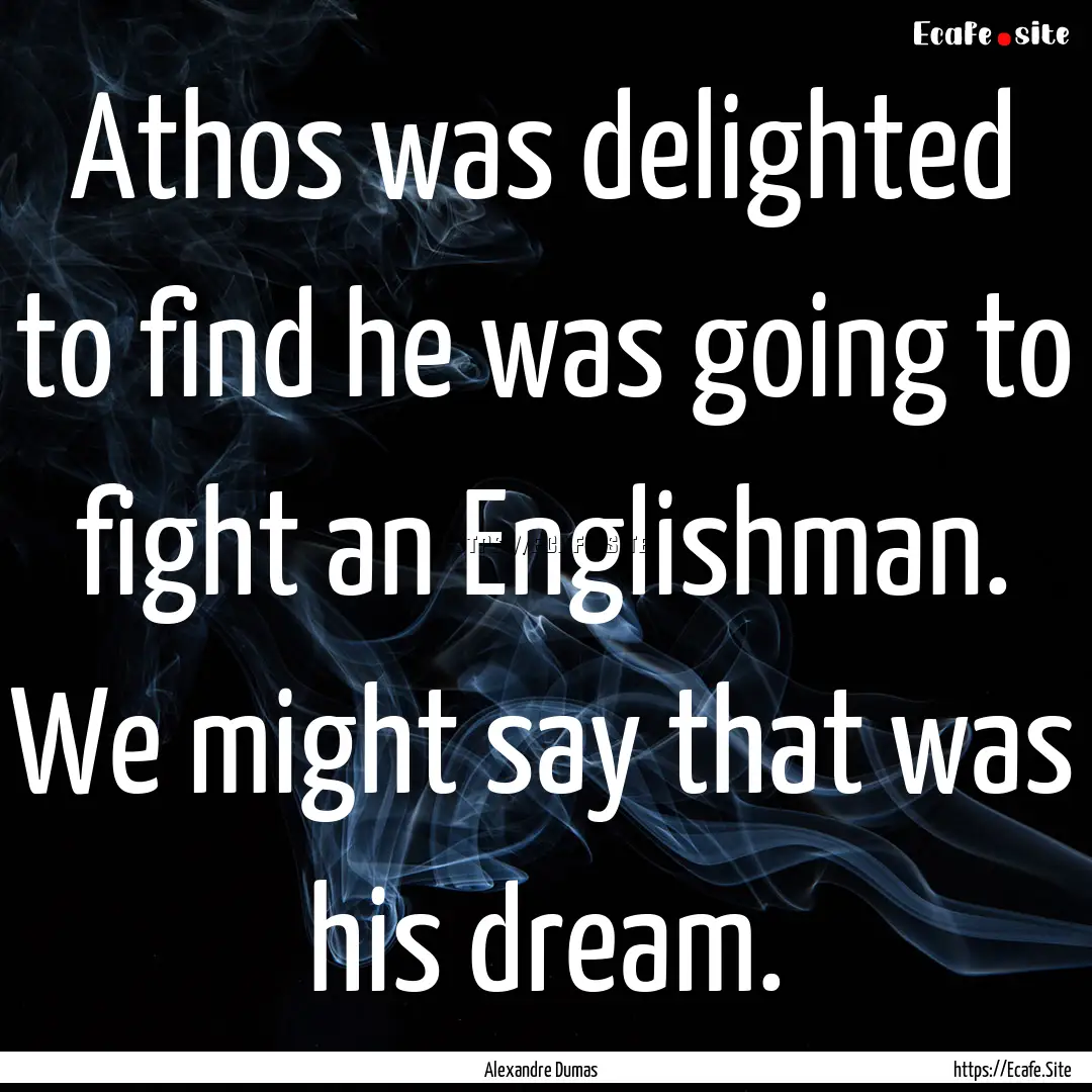 Athos was delighted to find he was going.... : Quote by Alexandre Dumas