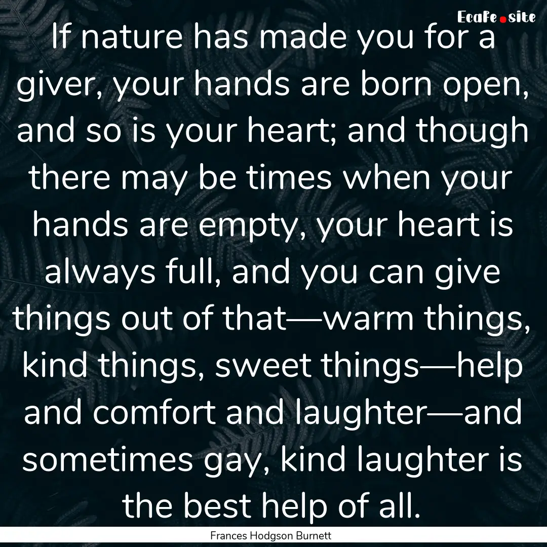 If nature has made you for a giver, your.... : Quote by Frances Hodgson Burnett