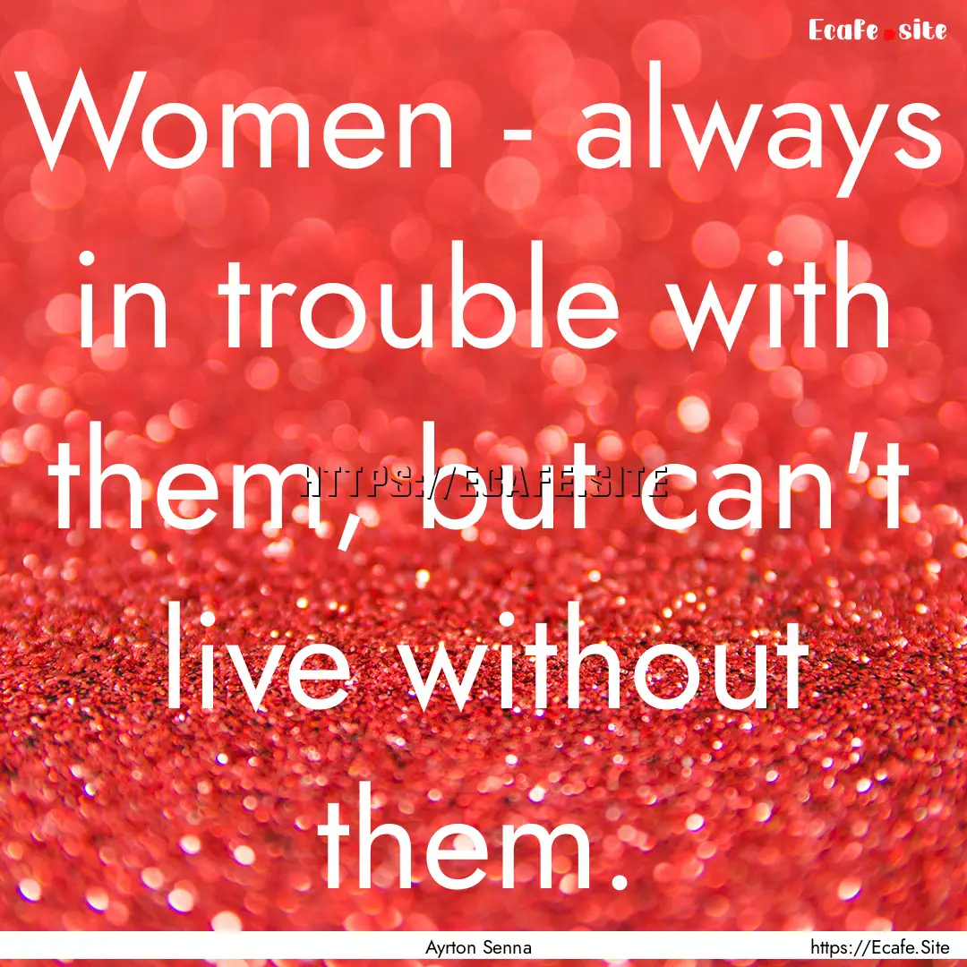 Women - always in trouble with them, but.... : Quote by Ayrton Senna