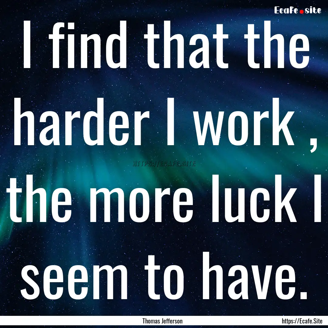 I find that the harder I work , the more.... : Quote by Thomas Jefferson