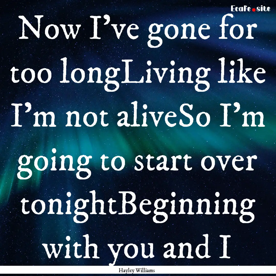 Now I've gone for too longLiving like I'm.... : Quote by Hayley Williams