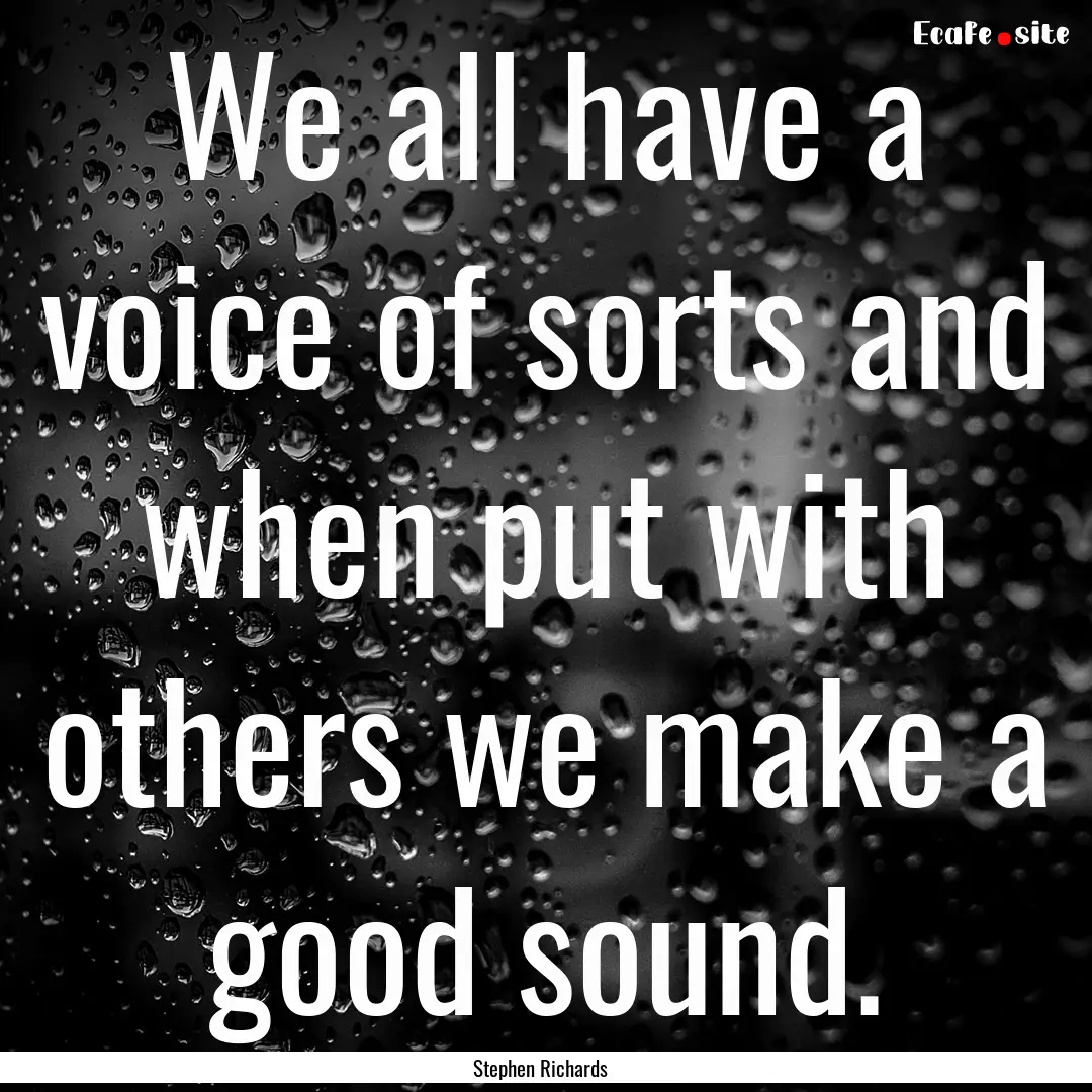 We all have a voice of sorts and when put.... : Quote by Stephen Richards