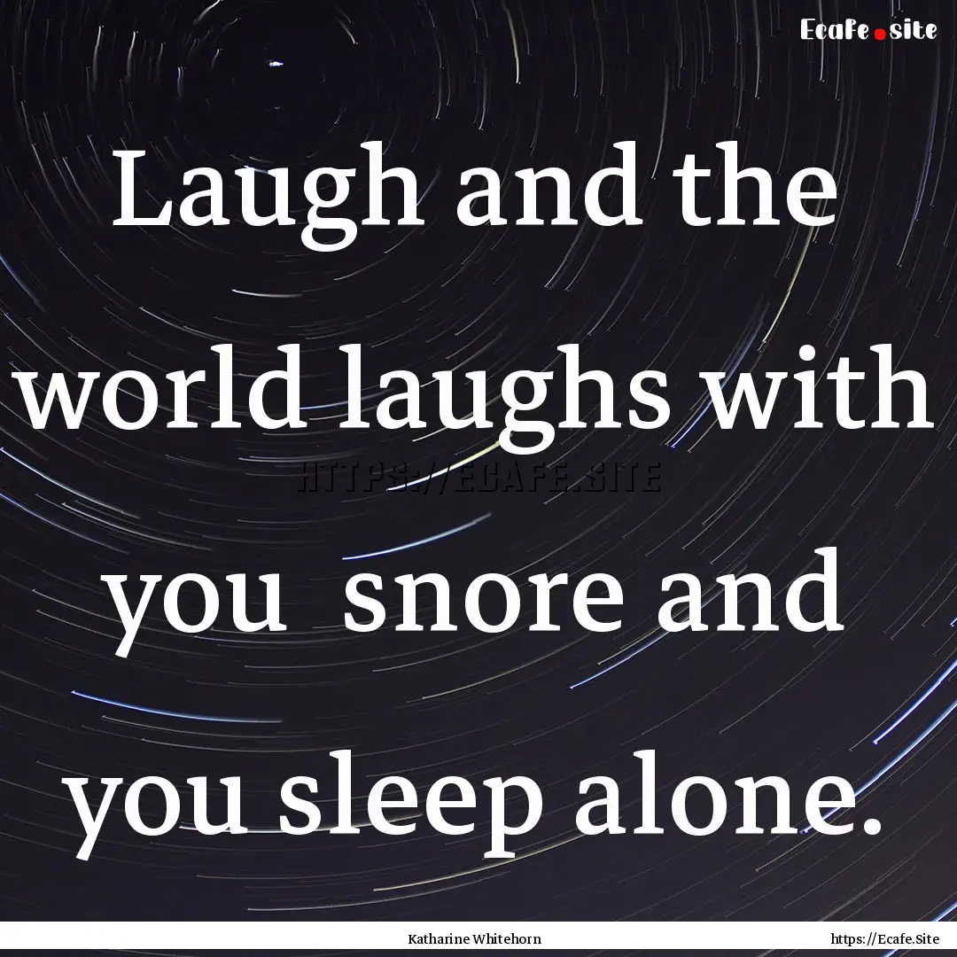 Laugh and the world laughs with you snore.... : Quote by Katharine Whitehorn