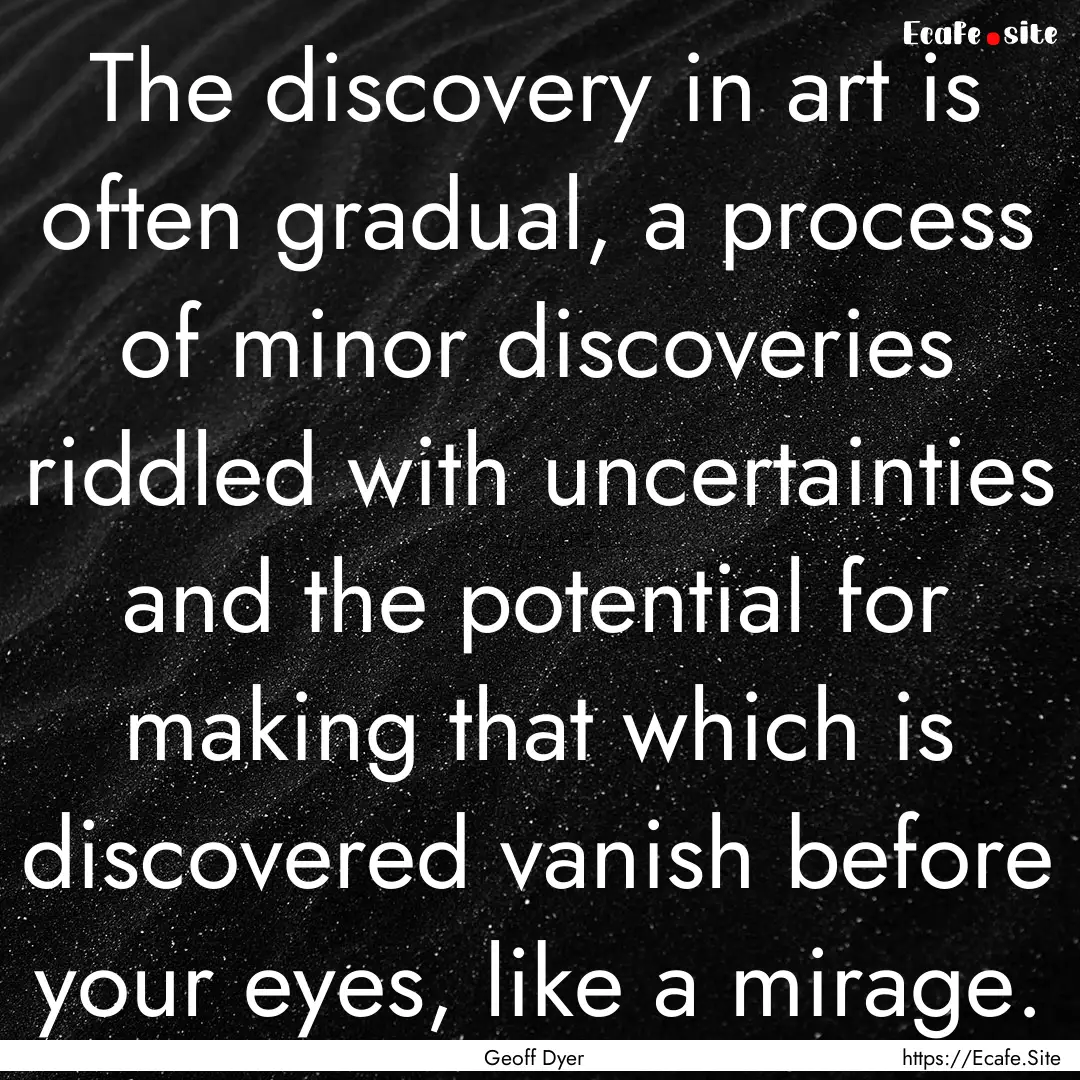 The discovery in art is often gradual, a.... : Quote by Geoff Dyer