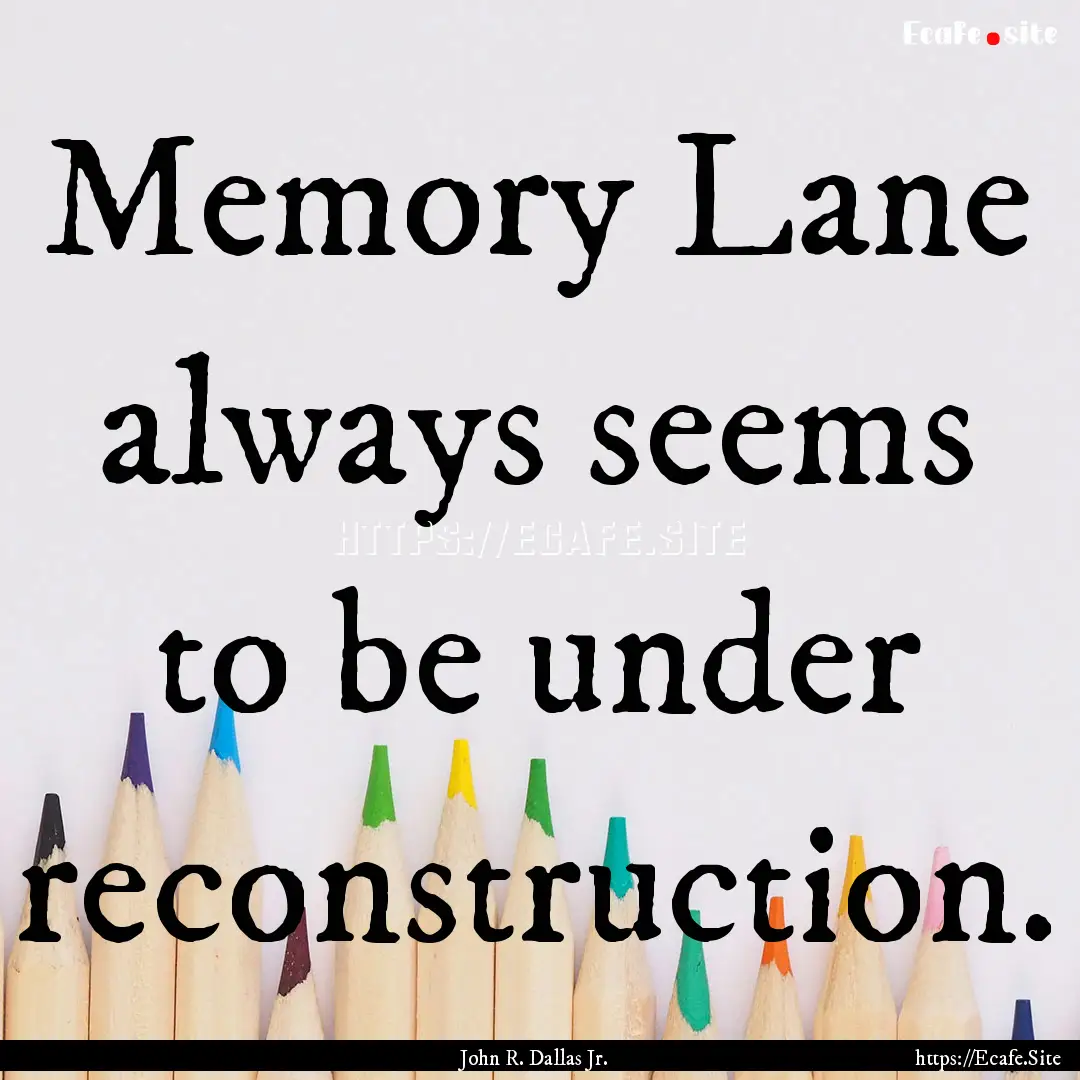 Memory Lane always seems to be under reconstruction..... : Quote by John R. Dallas Jr.