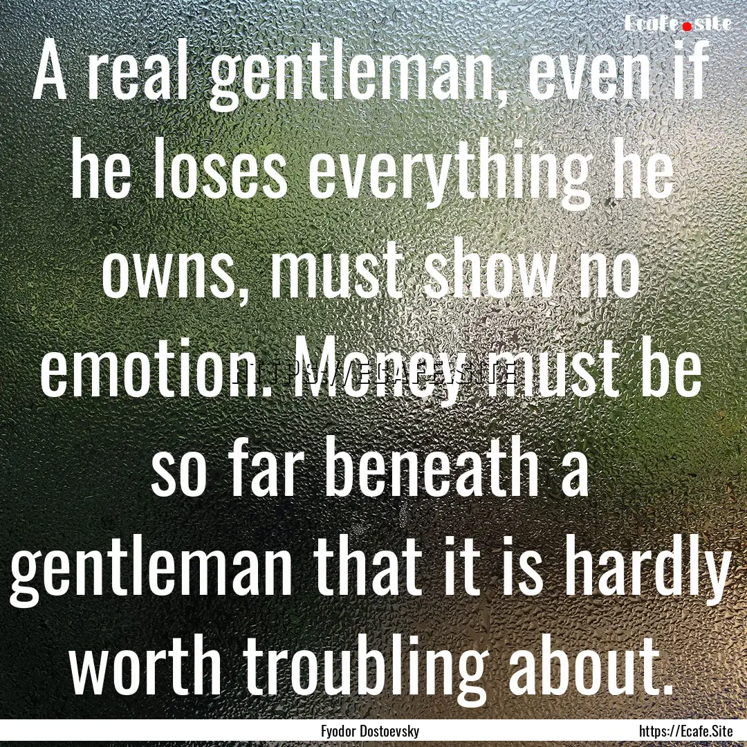 A real gentleman, even if he loses everything.... : Quote by Fyodor Dostoevsky