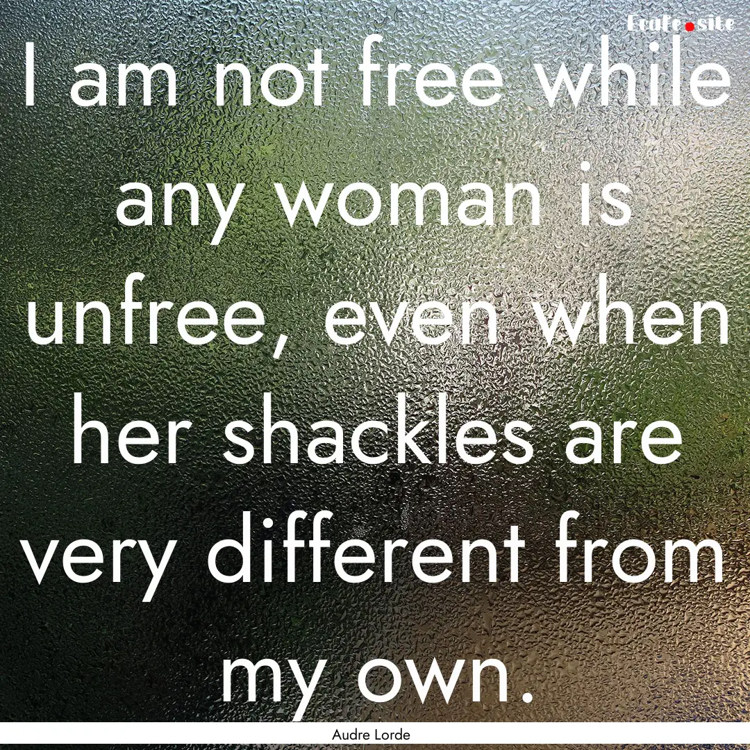 I am not free while any woman is unfree,.... : Quote by Audre Lorde