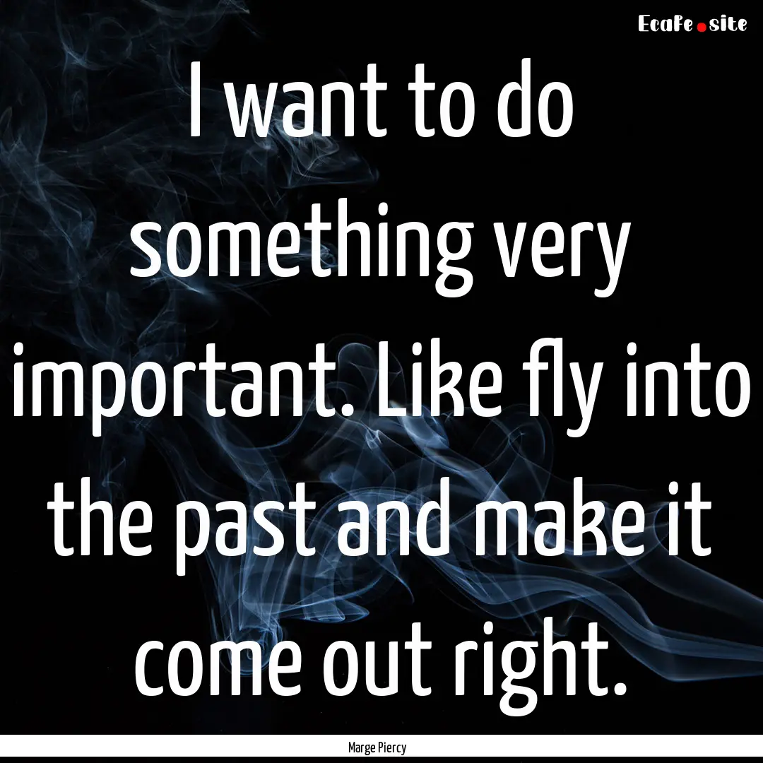 I want to do something very important. Like.... : Quote by Marge Piercy