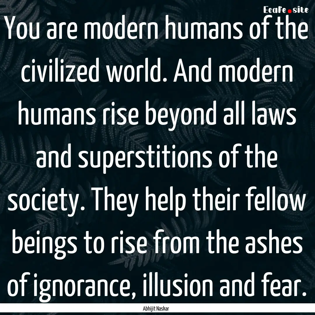 You are modern humans of the civilized world..... : Quote by Abhijit Naskar