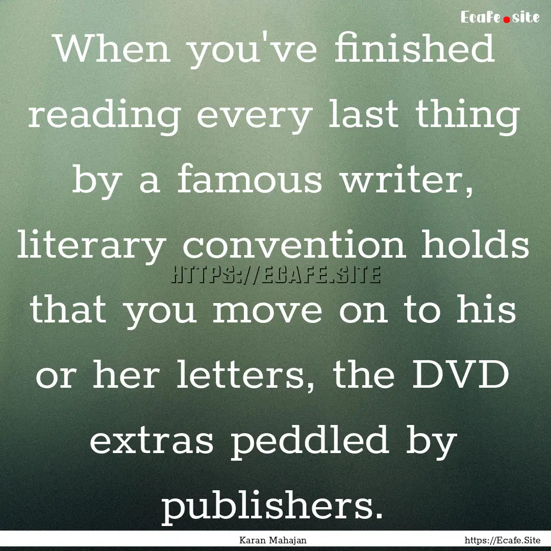 When you've finished reading every last thing.... : Quote by Karan Mahajan