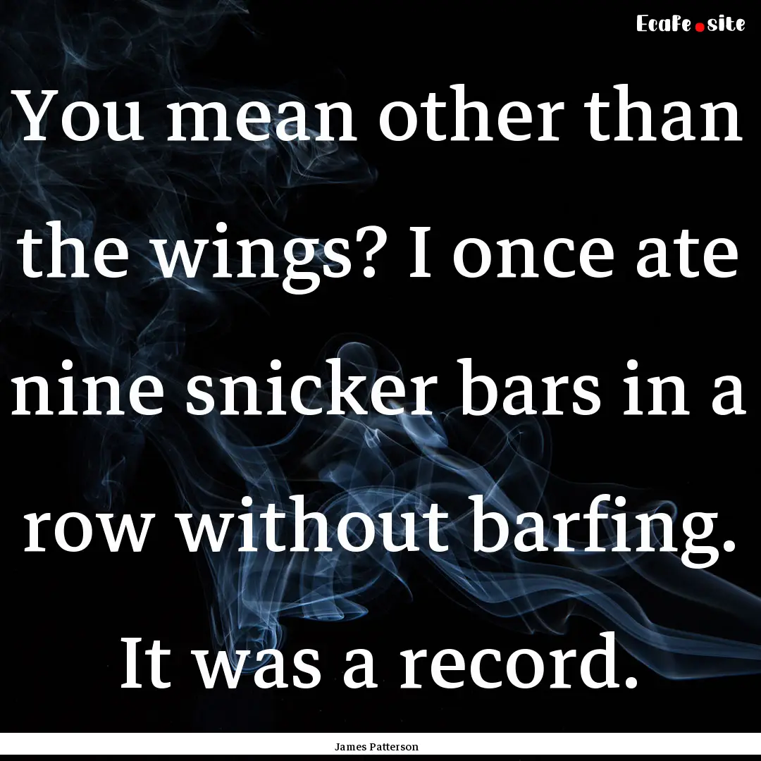 You mean other than the wings? I once ate.... : Quote by James Patterson