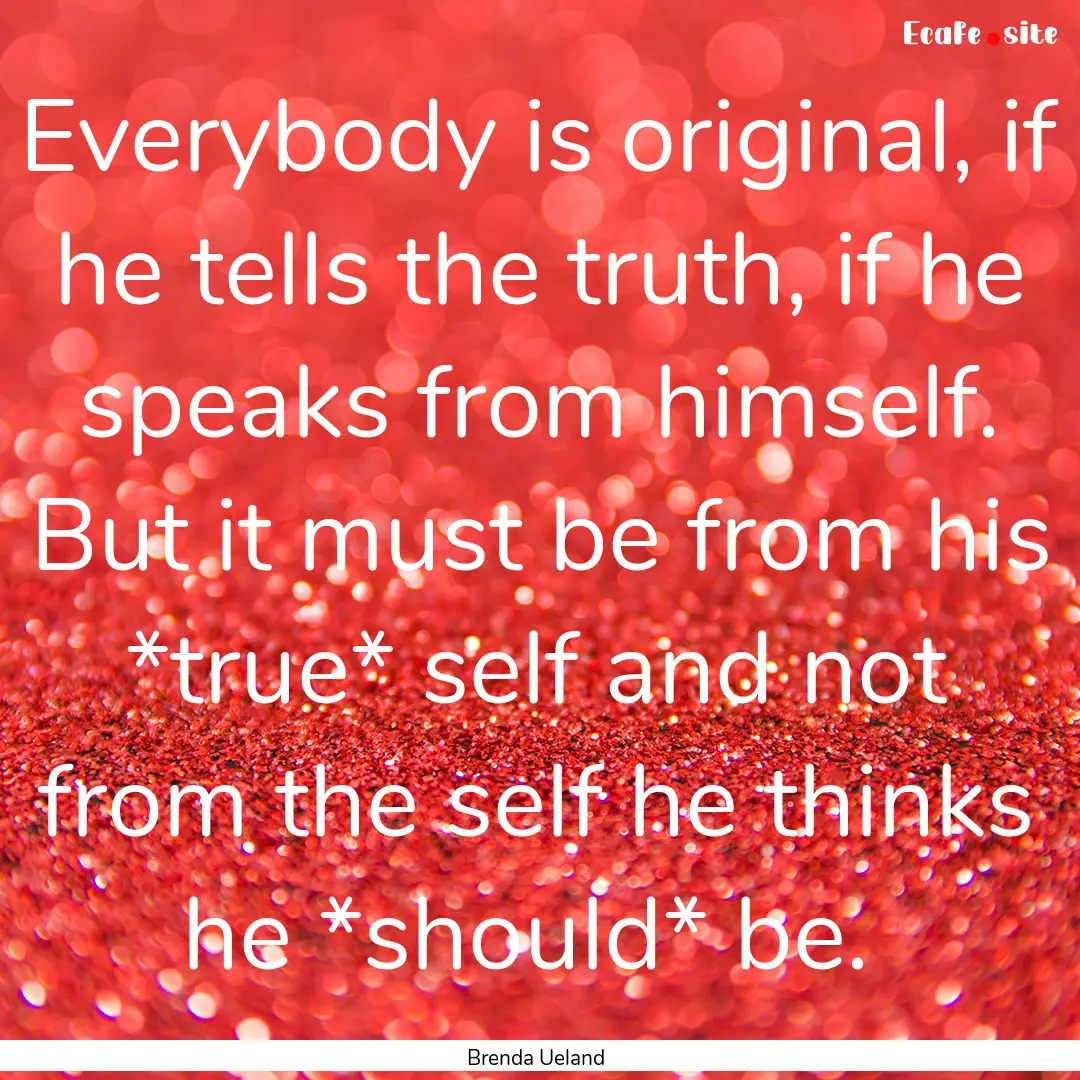 Everybody is original, if he tells the truth,.... : Quote by Brenda Ueland