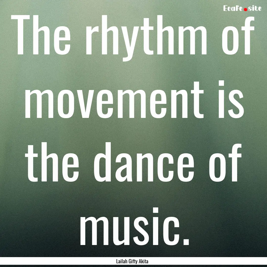 The rhythm of movement is the dance of music..... : Quote by Lailah Gifty Akita