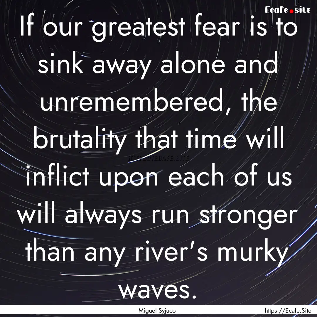 If our greatest fear is to sink away alone.... : Quote by Miguel Syjuco