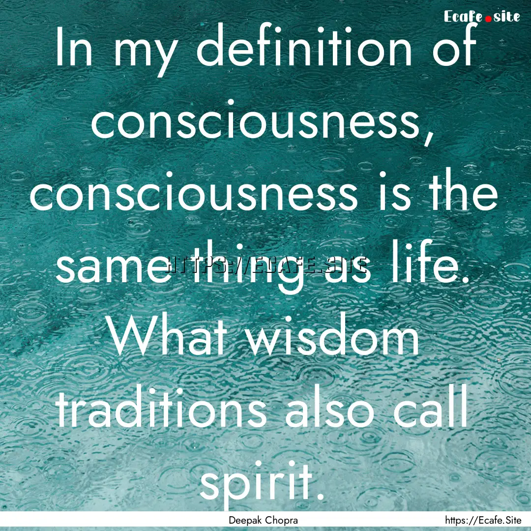 In my definition of consciousness, consciousness.... : Quote by Deepak Chopra