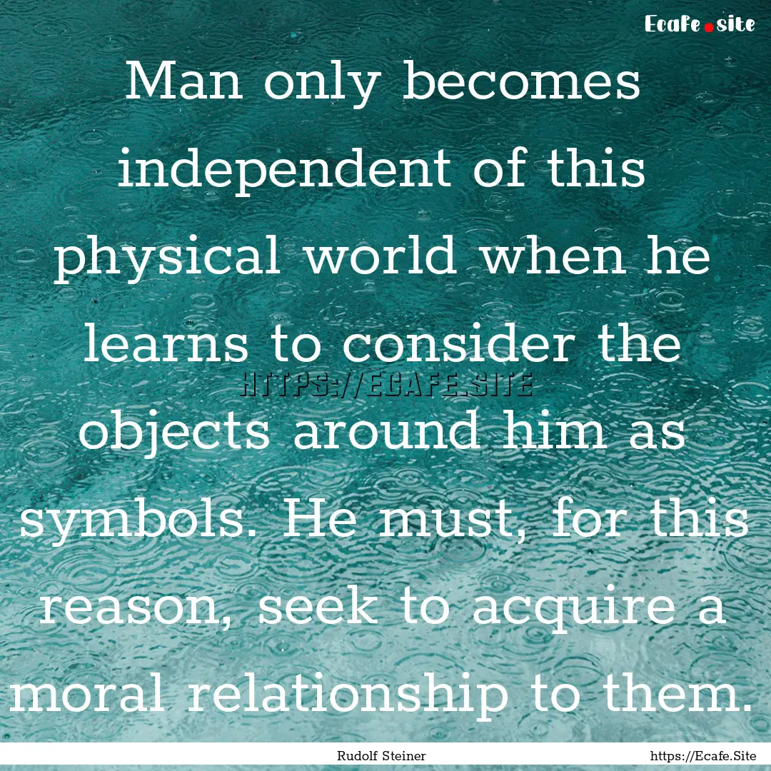 Man only becomes independent of this physical.... : Quote by Rudolf Steiner