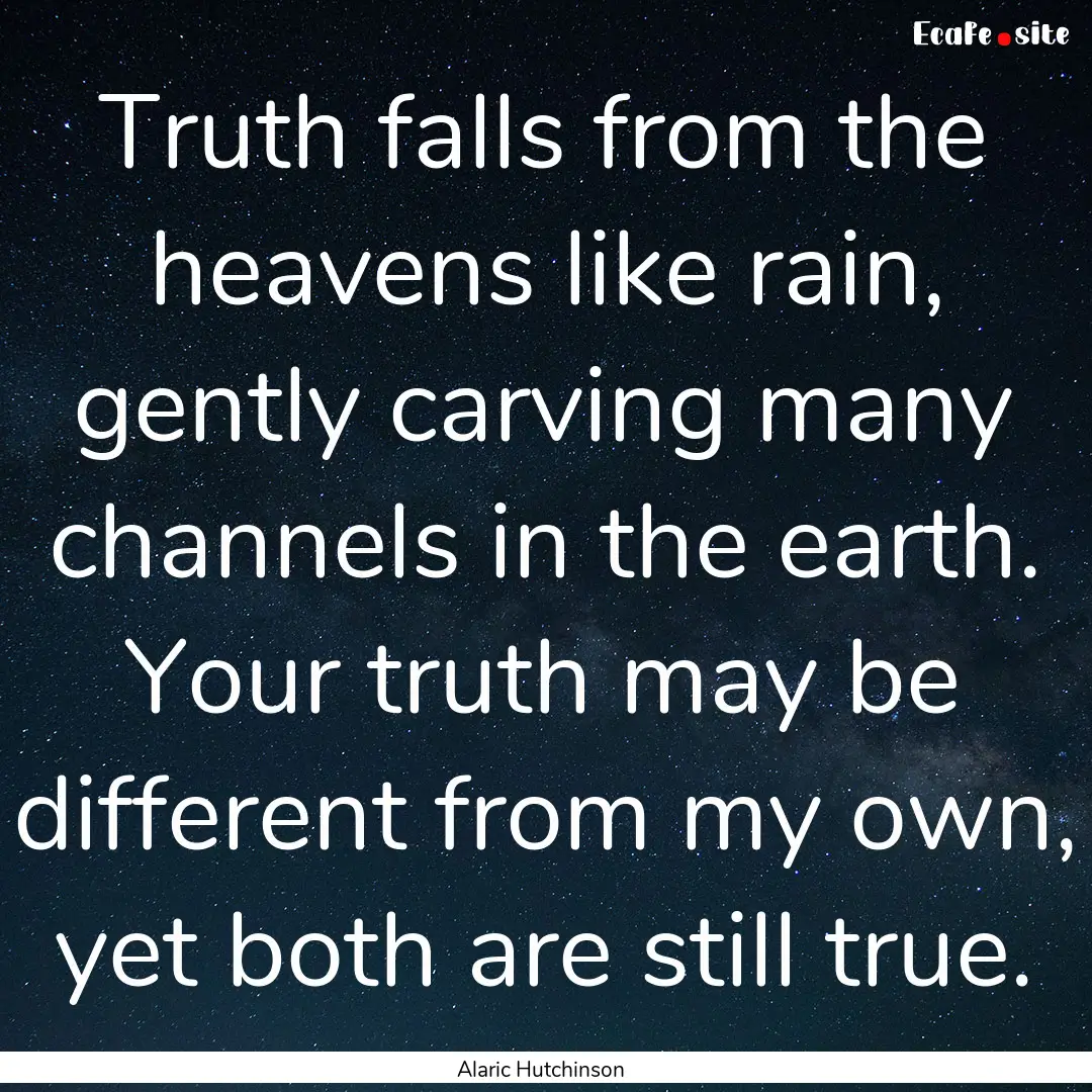 Truth falls from the heavens like rain, gently.... : Quote by Alaric Hutchinson