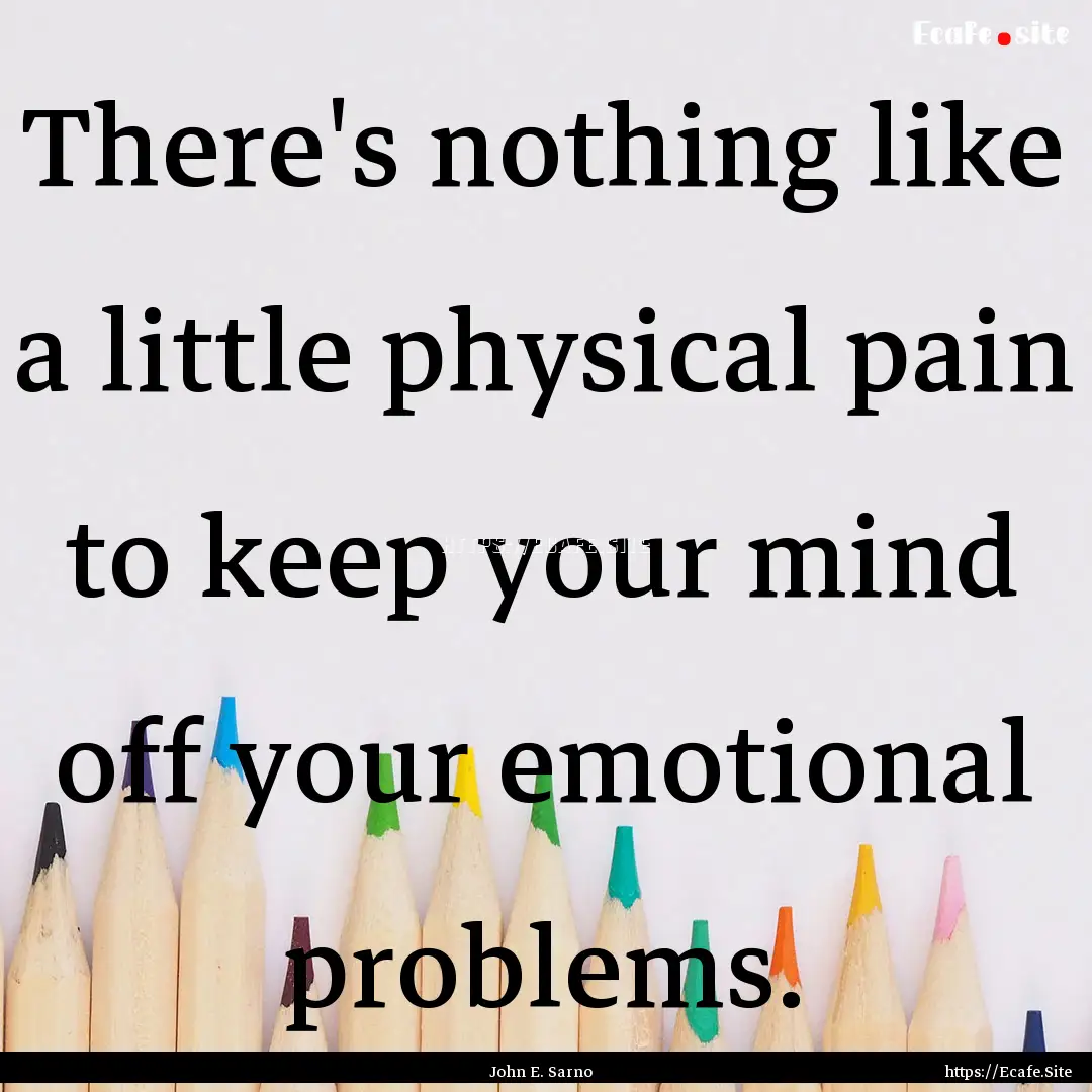 There's nothing like a little physical pain.... : Quote by John E. Sarno