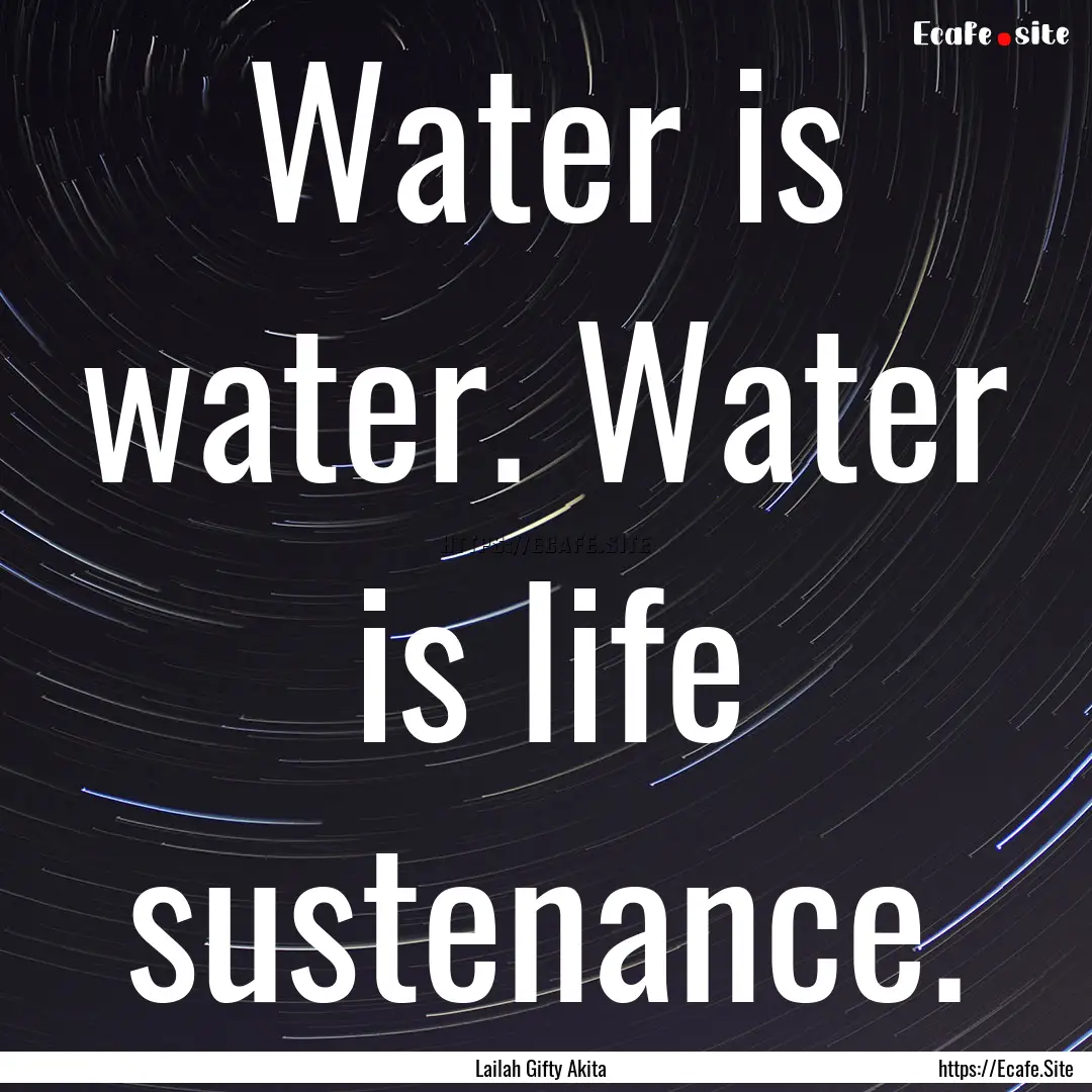 Water is water. Water is life sustenance..... : Quote by Lailah Gifty Akita