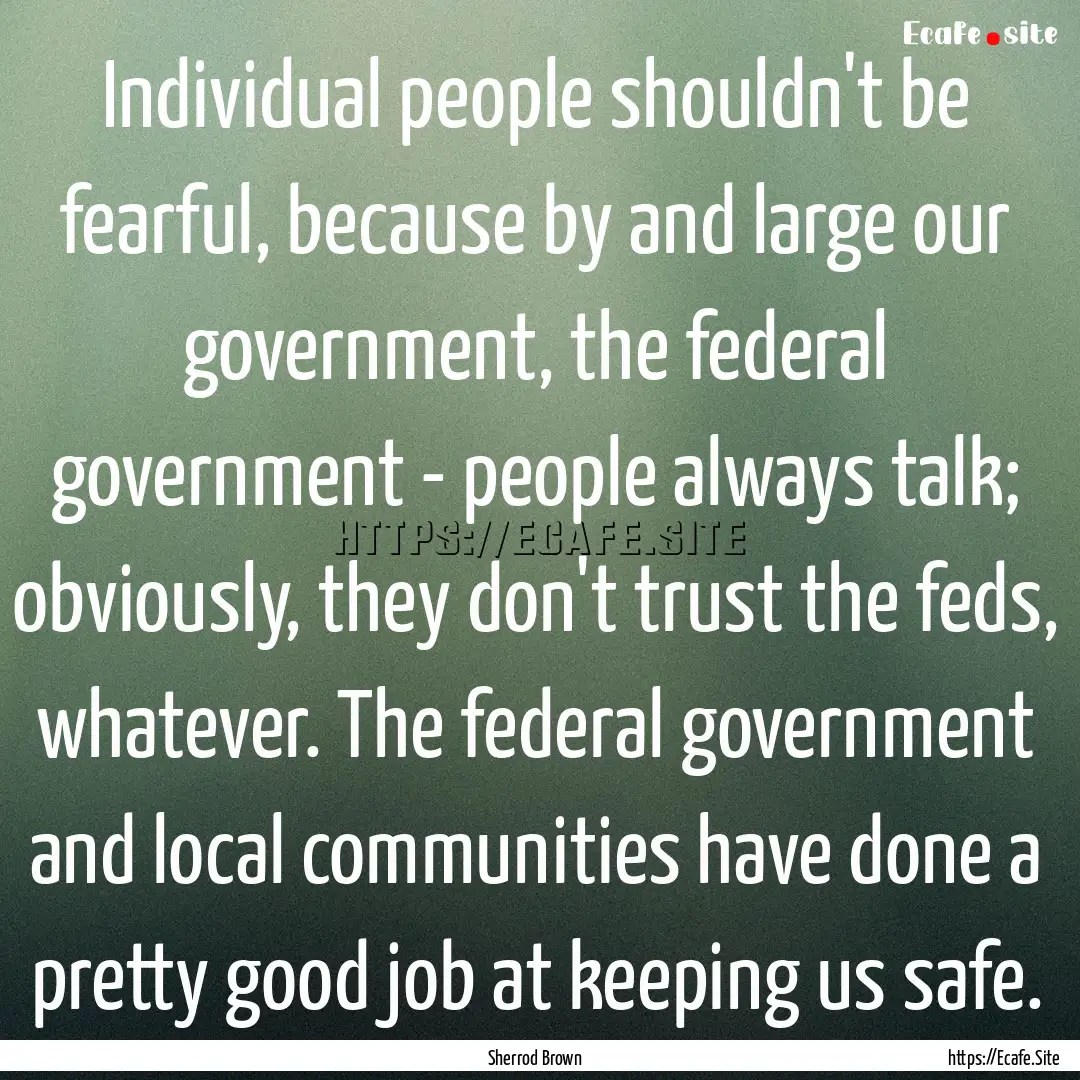 Individual people shouldn't be fearful, because.... : Quote by Sherrod Brown