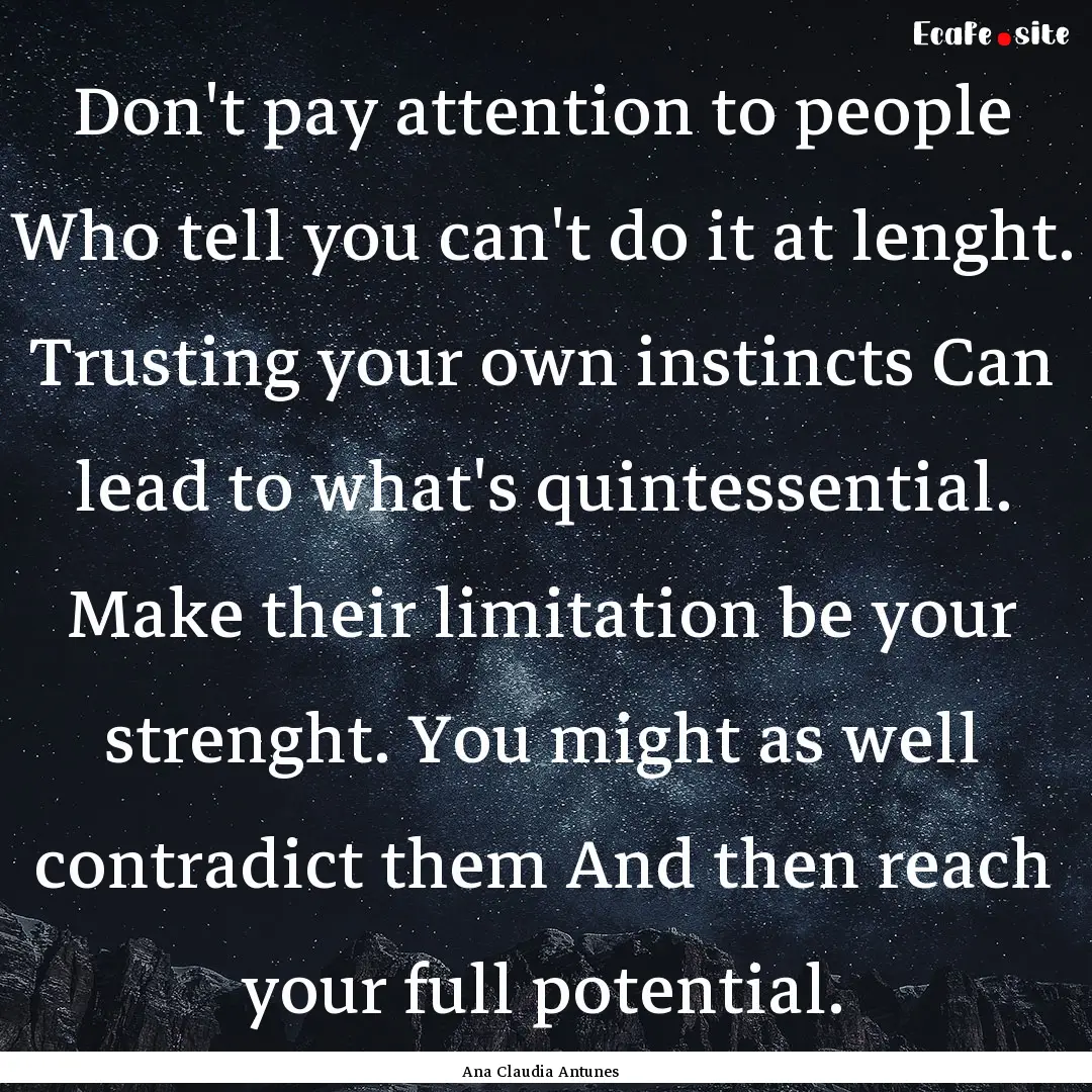 Don't pay attention to people Who tell you.... : Quote by Ana Claudia Antunes